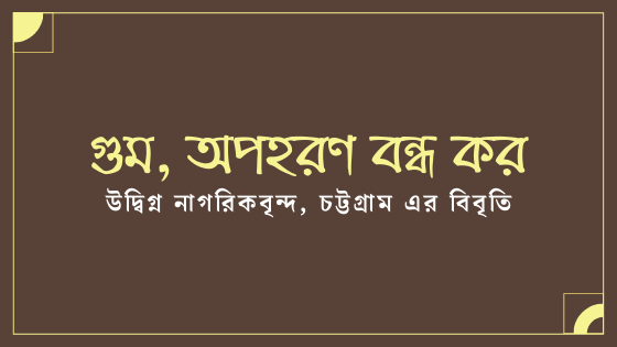 গুম, অপহরণ বন্ধ কর: উদ্বিগ্ন নাগরিকবৃন্দ, চট্টগ্রাম এর বিবৃতি