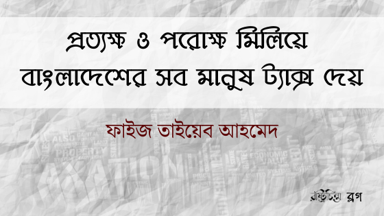 প্রত্যক্ষ ও পরোক্ষ মিলিয়ে বাংলাদেশের সব মানুষ ট্যাক্স দেয়
