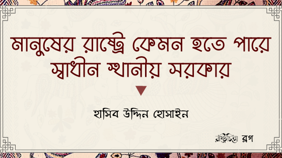 মানুষের রাষ্ট্রে কেমন হতে পারে স্বাধীন স্থানীয় সরকার