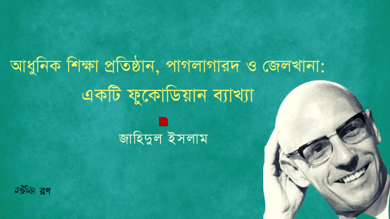 আধুনিক শিক্ষা প্রতিষ্ঠান, পাগলাগারদ ও জেলখানা: একটি ফুকোডিয়ান ব্যাখ্যা