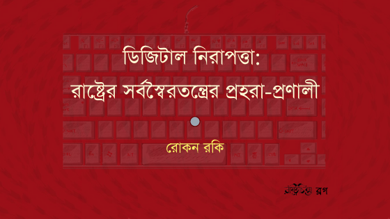 ডিজিটাল নিরাপত্তা: রাষ্ট্রের সর্বস্বৈরতন্ত্রের প্রহরা-প্রণালী