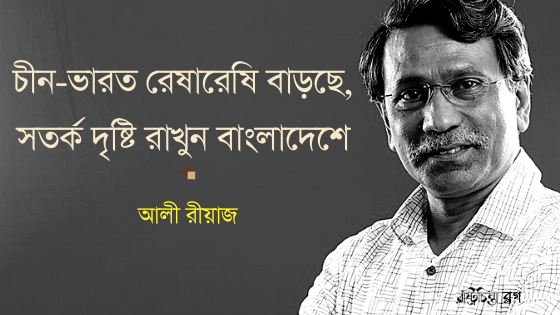 চীন-ভারত রেষারেষি বাড়ছে, সতর্ক দৃষ্টি রাখুন বাংলাদেশে