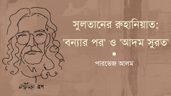 সুলতানের রুহানিয়াত: ‘বন্যার পর’ ও ‘আদম সুরত’