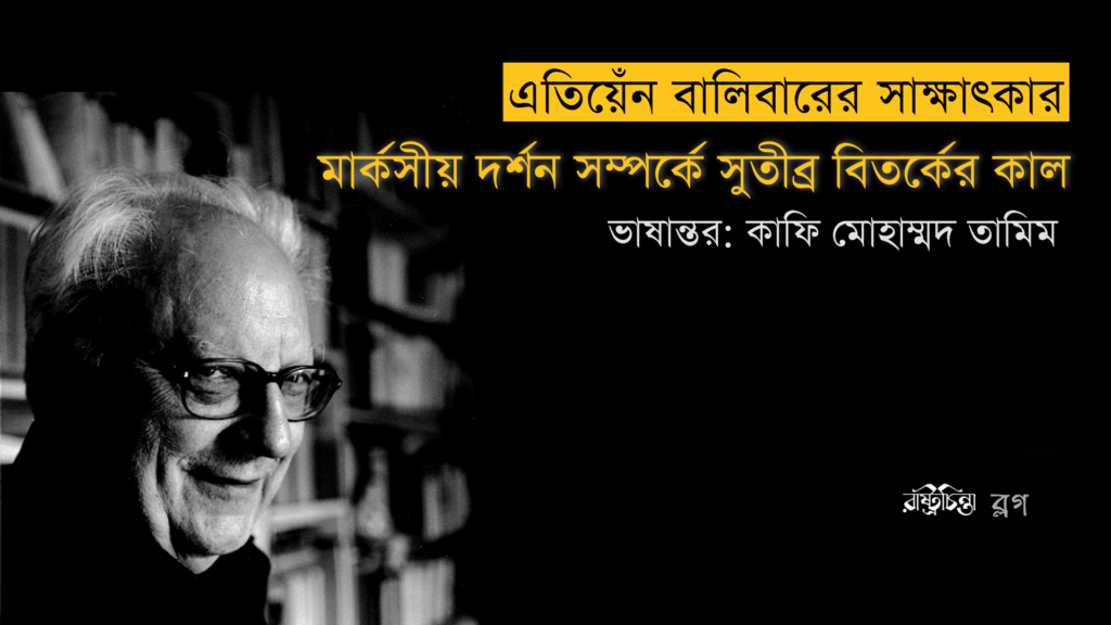 মার্কসীয় দর্শন সম্পর্কে সুতীব্র বিতর্কের কাল : এতিয়েঁন বালিবারের সাক্ষাৎকার