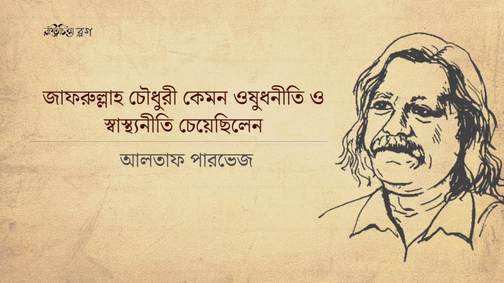 জাফরুল্লাহ চৌধুরী কেমন ওষুধনীতি ও স্বাস্থ্যনীতি চেয়েছিলেন
