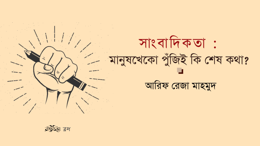 সাংবাদিকতা: মানুষখেকো পুঁজিই কি শেষ কথা?