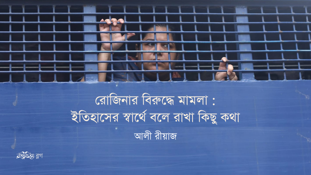 রোজিনার বিরুদ্ধে মামলা : ইতিহাসের স্বার্থে বলে রাখা কিছু কথা