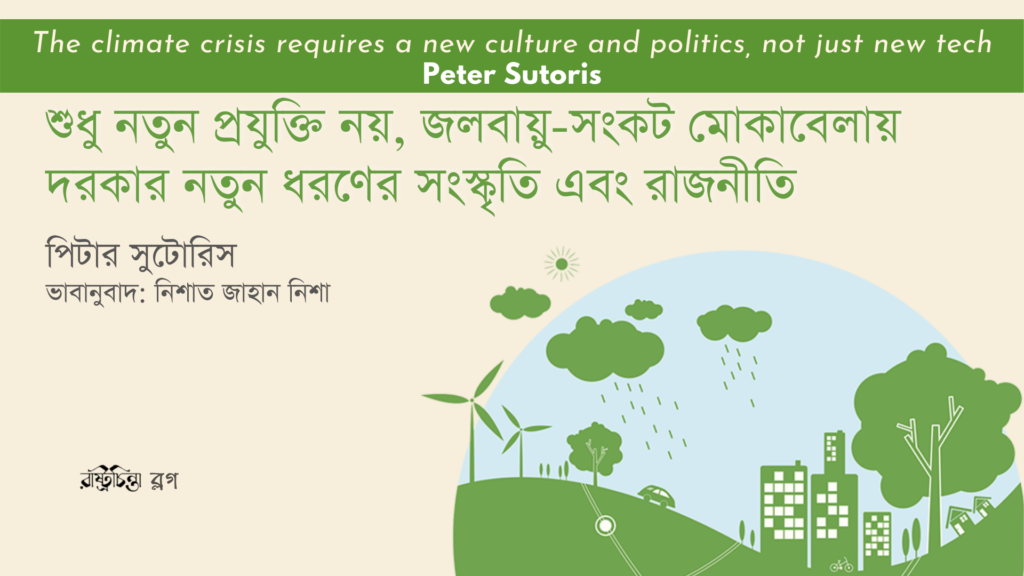 শুধু নতুন প্রযুক্তি নয়, জলবায়ু-সংকট মোকাবেলায় দরকার নতুন ধরণের সংস্কৃতি এবং রাজনীতি