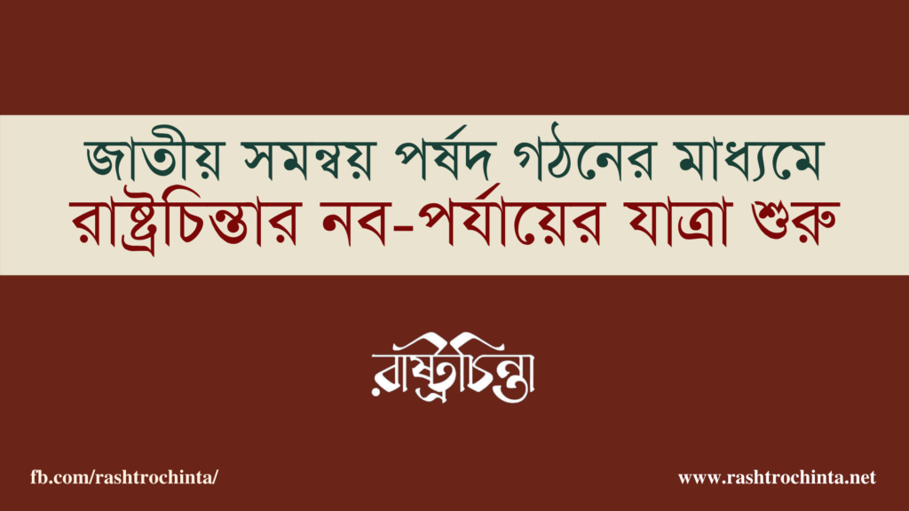বিবৃতি: জাতীয় সমন্বয় পর্ষদ গঠনের মাধ্যমে রাষ্ট্রচিন্তার নব-পর্যায়ের যাত্রা শুরু