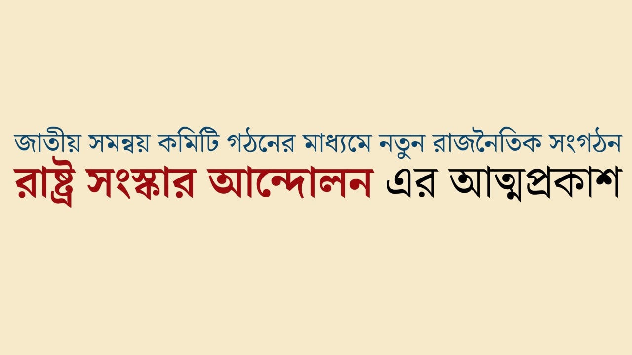 জাতীয় সমন্বয় কমিটি গঠনের মাধ্যমে নতুন রাজনৈতিক সংগঠন “রাষ্ট্র সংস্কার আন্দোলন” এর আত্মপ্রকাশ